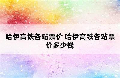 哈伊高铁各站票价 哈伊高铁各站票价多少钱